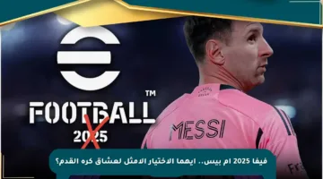 فيفا 2025 أم بيس.. أيهما الاختيار الأمثل لعشاق كرة القدم؟